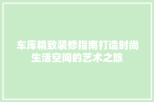 车库精致装修指南打造时尚生活空间的艺术之旅
