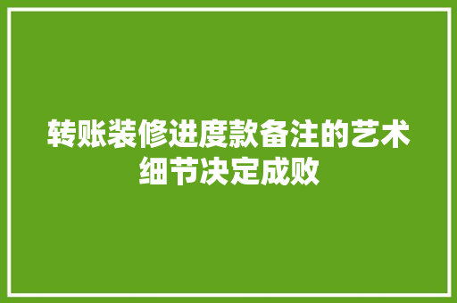 转账装修进度款备注的艺术细节决定成败