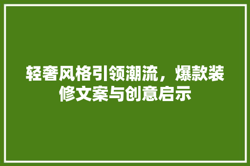 轻奢风格引领潮流，爆款装修文案与创意启示