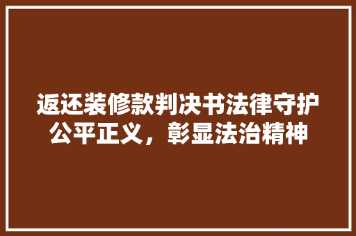 返还装修款判决书法律守护公平正义，彰显法治精神
