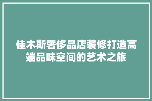 佳木斯奢侈品店装修打造高端品味空间的艺术之旅