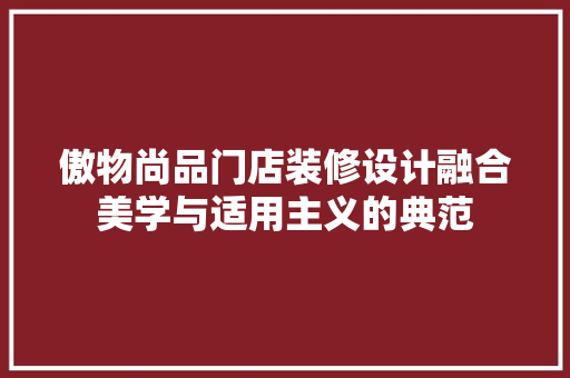 傲物尚品门店装修设计融合美学与适用主义的典范