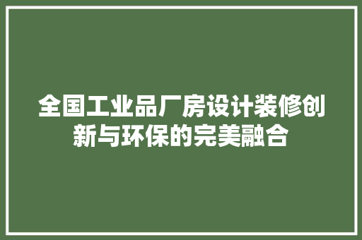 全国工业品厂房设计装修创新与环保的完美融合