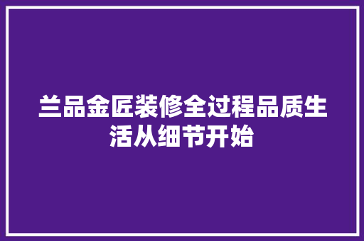 兰品金匠装修全过程品质生活从细节开始