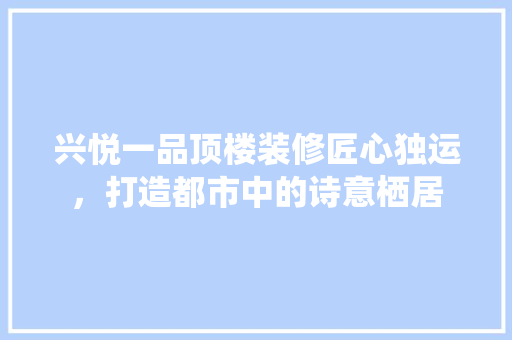 兴悦一品顶楼装修匠心独运，打造都市中的诗意栖居