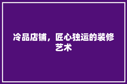 冷品店铺，匠心独运的装修艺术