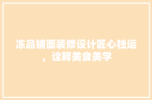 冻品铺面装修设计匠心独运，诠释美食美学