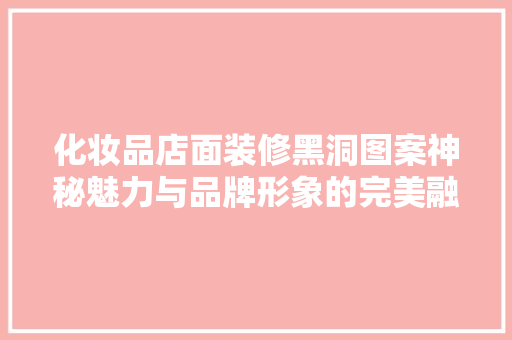 化妆品店面装修黑洞图案神秘魅力与品牌形象的完美融合