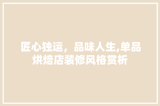 匠心独运，品味人生,单品烘焙店装修风格赏析