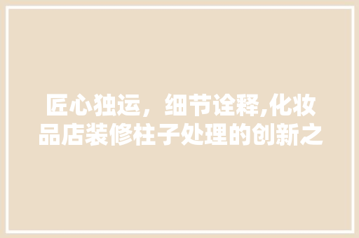 匠心独运，细节诠释,化妆品店装修柱子处理的创新之路