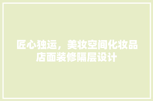 匠心独运，美妆空间化妆品店面装修隔层设计