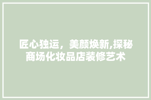 匠心独运，美颜焕新,探秘商场化妆品店装修艺术