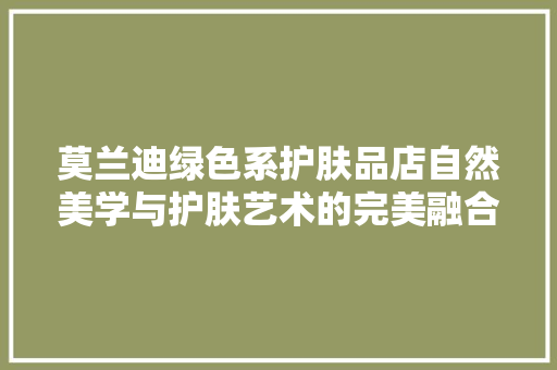 莫兰迪绿色系护肤品店自然美学与护肤艺术的完美融合