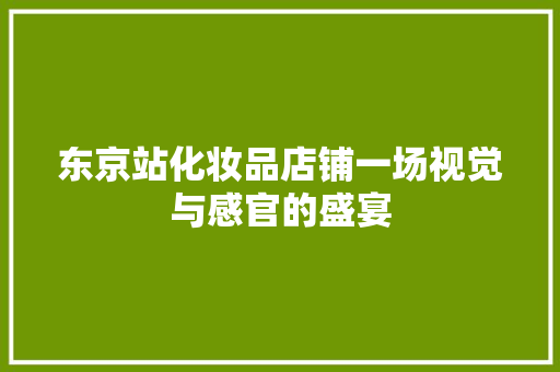 东京站化妆品店铺一场视觉与感官的盛宴