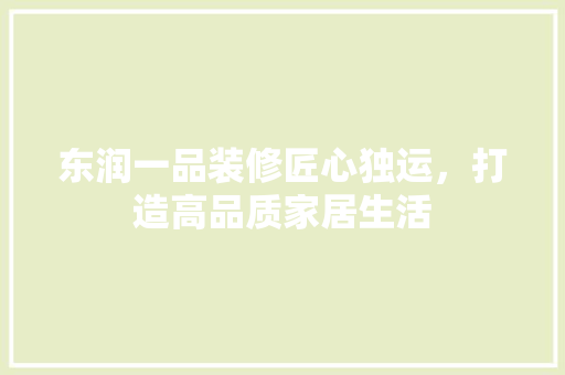东润一品装修匠心独运，打造高品质家居生活