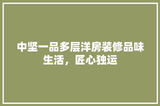 中坚一品多层洋房装修品味生活，匠心独运