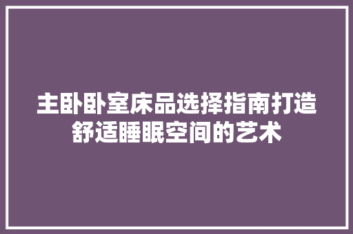 主卧卧室床品选择指南打造舒适睡眠空间的艺术