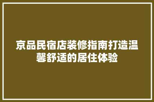 京品民宿店装修指南打造温馨舒适的居住体验