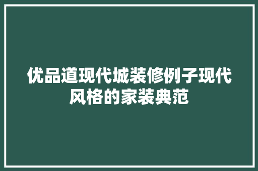 优品道现代城装修例子现代风格的家装典范