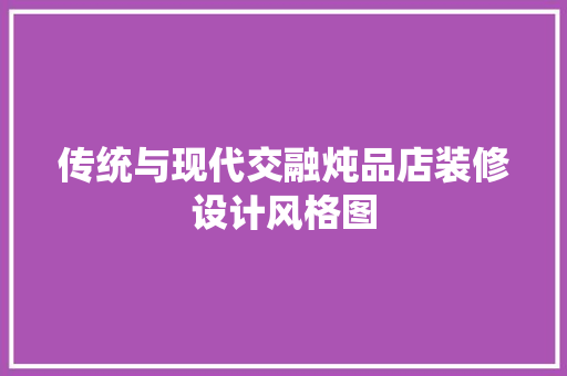传统与现代交融炖品店装修设计风格图