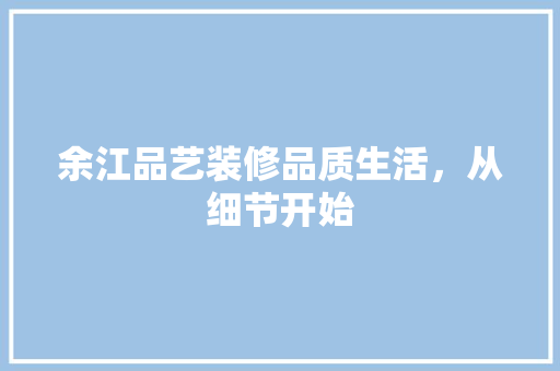 余江品艺装修品质生活，从细节开始