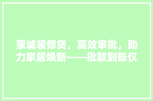 蒙城装修贷，高效审批，助力家居焕新——批款到账仅需几天