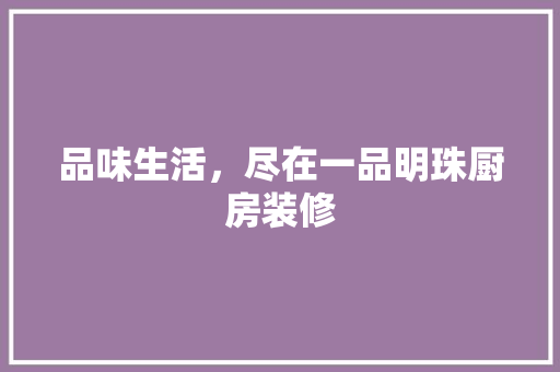 品味生活，尽在一品明珠厨房装修