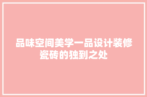 品味空间美学一品设计装修瓷砖的独到之处