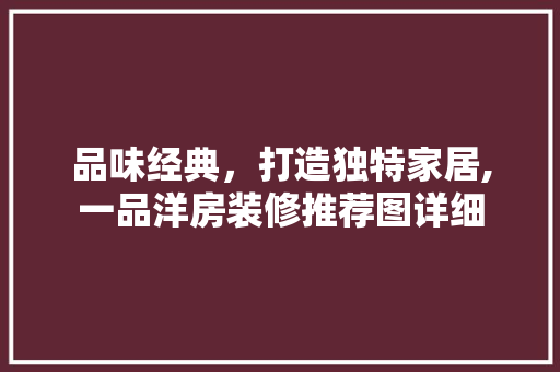 品味经典，打造独特家居,一品洋房装修推荐图详细
