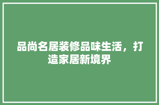 品尚名居装修品味生活，打造家居新境界