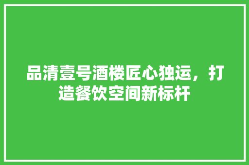 品清壹号酒楼匠心独运，打造餐饮空间新标杆