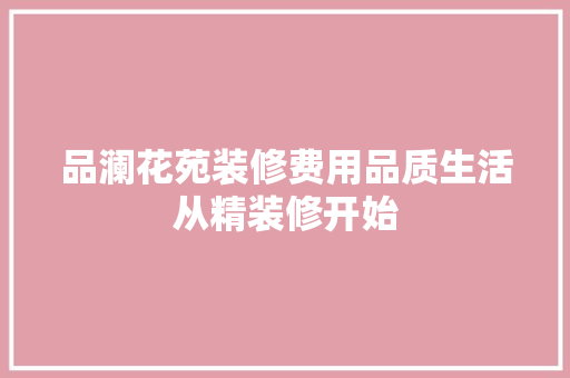 品澜花苑装修费用品质生活从精装修开始