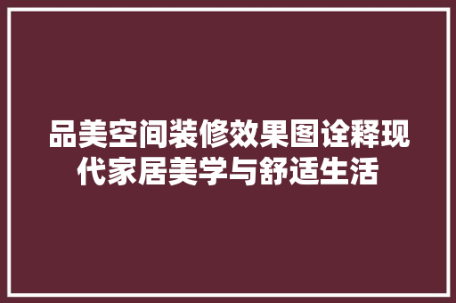 品美空间装修效果图诠释现代家居美学与舒适生活