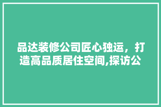 品达装修公司匠心独运，打造高品质居住空间,探访公司地址背后的故事