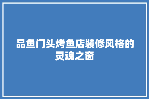 品鱼门头烤鱼店装修风格的灵魂之窗