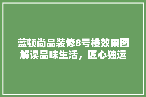 蓝顿尚品装修8号楼效果图解读品味生活，匠心独运