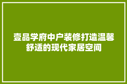 壹品学府中户装修打造温馨舒适的现代家居空间