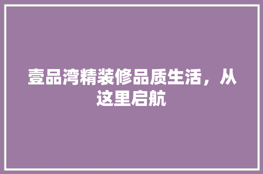 壹品湾精装修品质生活，从这里启航