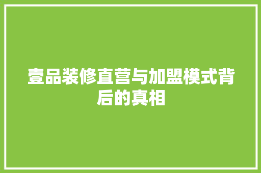 壹品装修直营与加盟模式背后的真相  第1张