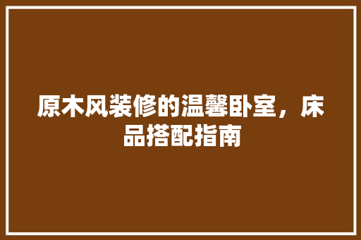 原木风装修的温馨卧室，床品搭配指南