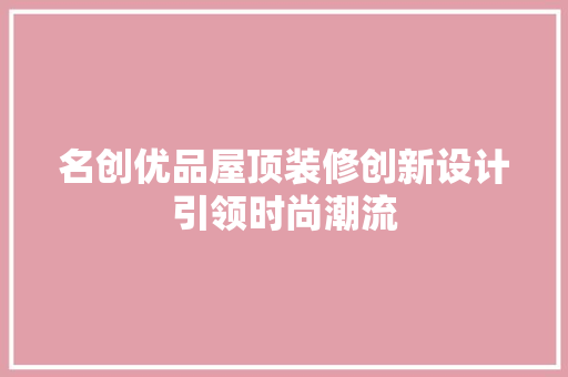 名创优品屋顶装修创新设计引领时尚潮流