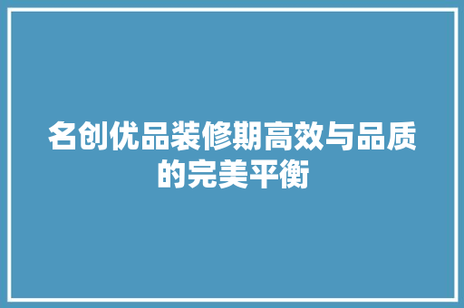 名创优品装修期高效与品质的完美平衡