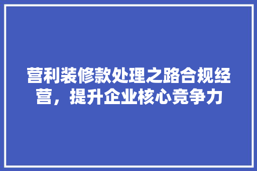 营利装修款处理之路合规经营，提升企业核心竞争力