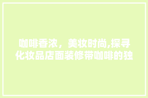 咖啡香浓，美妆时尚,探寻化妆品店面装修带咖啡的独特魅力