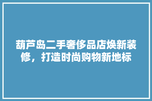 葫芦岛二手奢侈品店焕新装修，打造时尚购物新地标