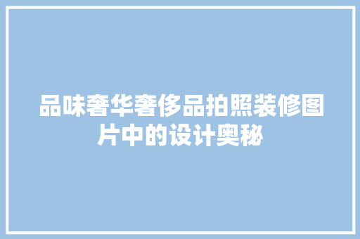 品味奢华奢侈品拍照装修图片中的设计奥秘
