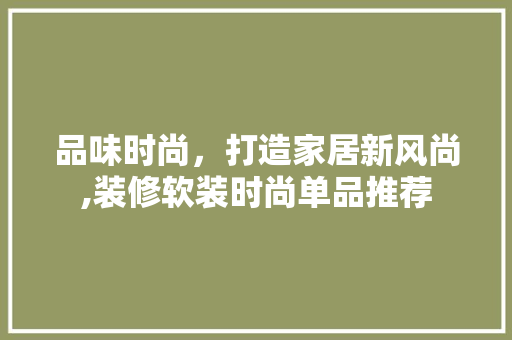 品味时尚，打造家居新风尚,装修软装时尚单品推荐
