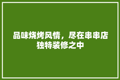品味烧烤风情，尽在串串店独特装修之中