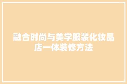 融合时尚与美学服装化妆品店一体装修方法