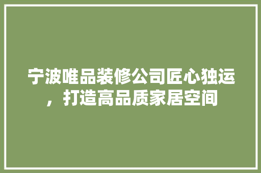 宁波唯品装修公司匠心独运，打造高品质家居空间